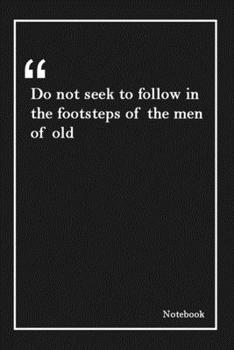 Paperback Do not seek to follow in the footsteps of the men of old: Inspirational Journal to Write In - Blank Lined Notebook With Inspirational Quotes - Diary - Book