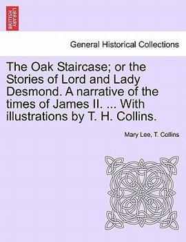 Paperback The Oak Staircase; Or the Stories of Lord and Lady Desmond. a Narrative of the Times of James II. ... with Illustrations by T. H. Collins. Book