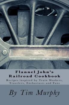Paperback Flannel John's Railroad Cookbook: Recipes inspired by Train Workers, Travelers, Enthusiasts and Fans Book