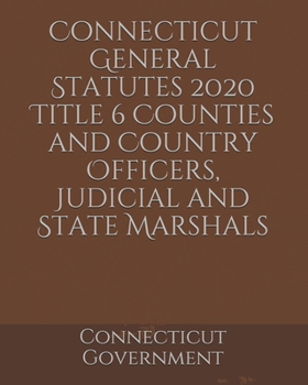 Connecticut General Statutes 2020 Title 6 Counties and Country Officers, Judicial and State Marshals
