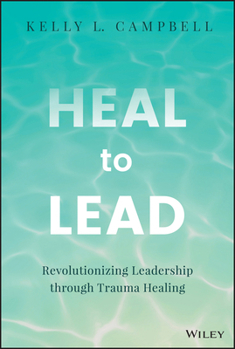 Hardcover Heal to Lead: Revolutionizing Leadership Through Trauma Healing Book