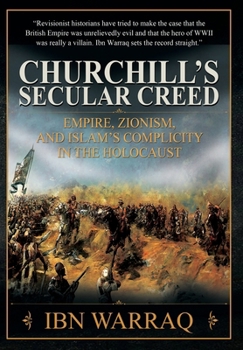 Churchill's Secular Creed : Empire, Zionism; and Islam's Complicity in the Holocaust