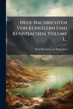 Paperback Neue Nachrichten Von KÃ1/4nstlern Und Kunstsachen, Volume 1... [German] Book