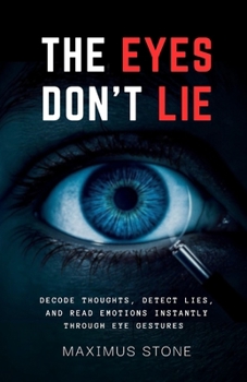 Paperback The Eyes Don't Lie: Decode Thoughts, Detect Lies, and Read Emotions Instantly Through Eye Gestures and Micro-Movements Book