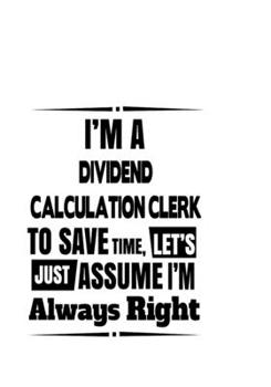 Paperback I'm A Dividend Calculation Clerk To Save Time, Let's Assume That I'm Always Right: Personal Dividend Calculation Clerk Notebook, Dividend Calculation Book