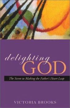 Hardcover Delighting God: The Secret to Making the Father's Heart Leap Book