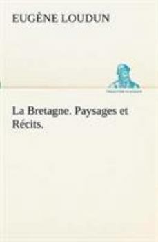 La Bretagne: Paysages Et Recits
