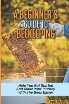 Paperback A Beginner's Guide To Beekeeping: Help You Get Started And Make Your Journey With The Bees Easier: Beekeeping For Beginners Keeping Backyard Bees Book