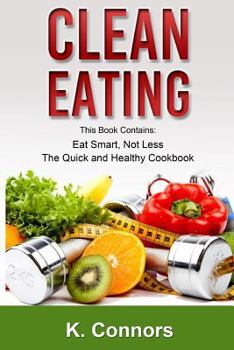 Paperback Clean Eating: 2 Manuscripts - "Eat Smart, Not Less" and "The Quick and Healthy Cookbook" Book