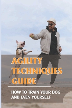 Paperback Agility Techniques Guide: How To Train Your Dog And Even Yourself: Advice On Training Dog Agility Book