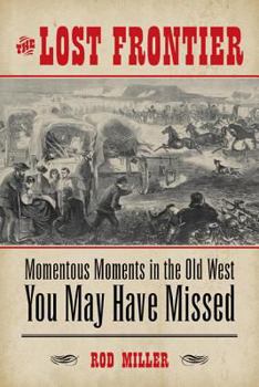 Paperback The Lost Frontier: Momentous Moments in the Old West You May Have Missed Book