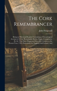 Hardcover The Cork Remembrancer: Being an Historical Register Containing a Chronological Account of All the Remarkable Battles, Sieges, Conspiracies (E Book