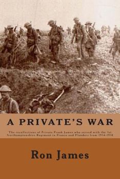 Paperback A Private's War: The recollections of Private Frank James who served with the 1st Northamptonshire Regiment in France and Flanders duri Book