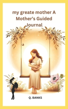 my greate mother A Mother’s Guided Journal: The most precious relationship in the world is that of a mother