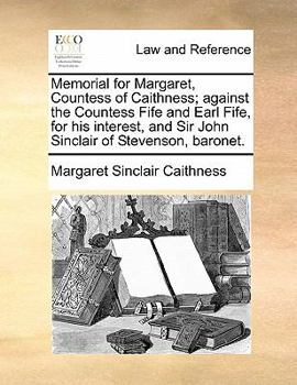 Paperback Memorial for Margaret, Countess of Caithness; against the Countess Fife and Earl Fife, for his interest, and Sir John Sinclair of Stevenson, baronet. Book