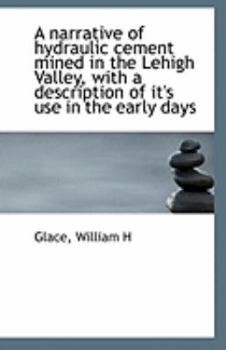 Paperback A Narrative of Hydraulic Cement Mined in the Lehigh Valley, with a Description of It's Use in the EA Book