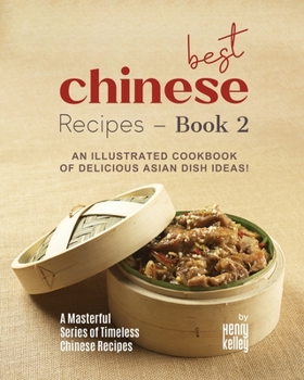 Best Chinese Recipes - Book 2: An Illustrated Cookbook of Delicious Asian Dish Ideas!