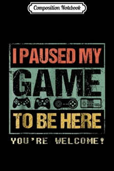 Composition Notebook: I Paused My Game To Be Here Funny Video Gamer  Journal/Notebook Blank Lined Ruled 6x9 100 Pages