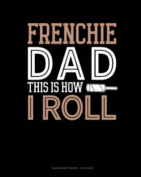 Paperback Frenchie Dad This Is How I Roll: Blank Sheet Music - 10 Staves Book