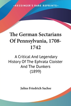 Paperback The German Sectarians Of Pennsylvania, 1708-1742: A Critical And Legendary History Of The Ephrata Cloister And The Dunkers (1899) Book