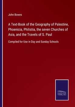 A Text-Book of the Geography of Palestine, Phoenicia, Philistia, the seven Churches of Asia, and the Travels of S. Paul: Compiled for Use in Day and Sunday Schools