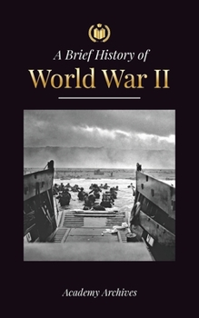 Paperback The Brief History of World War 2: The Rise of Adolf Hitler, Nazi Germany and the Third Reich, Allied Forces, and the Battles from Blitzkriegs to Atom Book