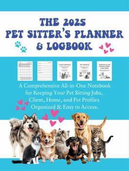 Paperback The 2025 Pet Sitter's Planner & Logbook: A Comprehensive All-In-One Notebook for Keeping Your Pet Sitting Jobs, Client, Home, and Pet Profiles Organized & Easy to Access Book