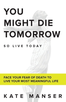Paperback You Might Die Tomorrow: Face Your Fear of Death to Live Your Most Meaningful Life Book