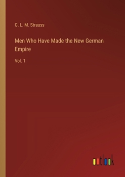 Men Who Have Made the New German Empire: Vol. 1