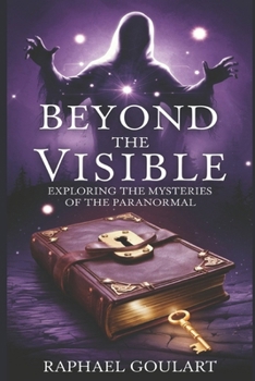 Beyond the Visible: Exploring the Mysteries of the Paranormal