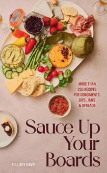 Hardcover Sauce Up Your Boards: More Than 250 Recipes for Condiments, Dips, Jams & Spreads Book