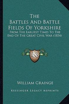 Paperback The Battles And Battle Fields Of Yorkshire: From The Earliest Times To The End Of The Great Civil War (1854) Book