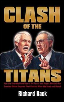 Hardcover Clash of the Titans: How the Unbridled Ambition of Ted Turner and Rupert Murdoch Have Created Global Empires That Control What We Read and Book