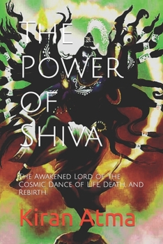 Paperback The Power of Shiva: The Awakened Lord of the Cosmic Dance of Life, Death, and Rebirth. Book