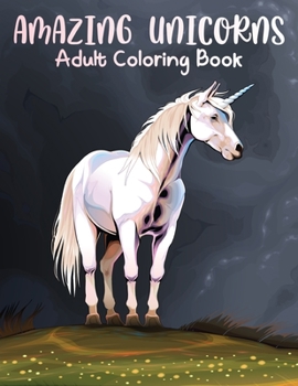 Amazing Unicorns Adult Coloring Book: A fun-filled book for you to color, that's just a little bit Easy with a lot of laughs! (49 Original Art Illustrations) .Vol-1