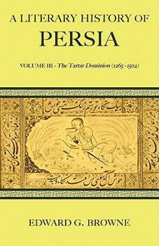 A literary history of Persia. Volume III : the Tartar dominion - Book #3 of the A Literary History of Persia