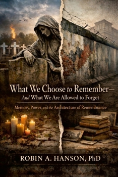 What We Are Allowed to Remember - and What We Choose to Forget : Memory, Power, and the Architecture of Remembrance