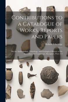 Paperback Contributions to a Catalogue of Works, Reports and Papers: On the Anthropology, Ethnology, and Geological History of the Australian and Tasmanian Abor Book