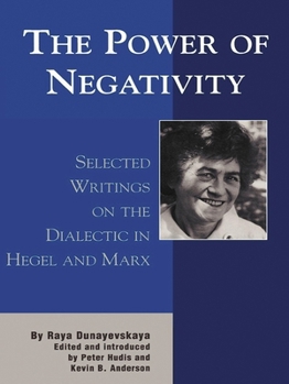 The Power of Negativity: Selected Writings on the Dialectic in Hegel and Marx - Book  of the Raya Dunayevskaya Series in Marxism and Humanism