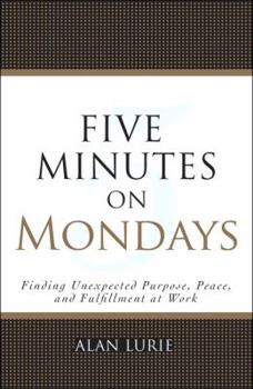 Hardcover Five Minutes on Mondays: Finding Unexpected Purpose, Peace, and Fulfillment at Work Book