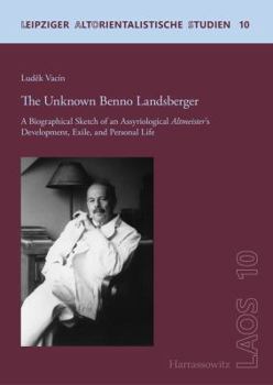 The Unknown Benno Landsberger: A Biographical Sketch of an Assyriological Altmeister's Development, Exile, and Personal Life. in Collaboration with Jitka Sykorova