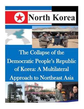 Paperback The Collapse of the Democratic People's Republic of Korea: A Multilateral Approach to Northeast Asia Book