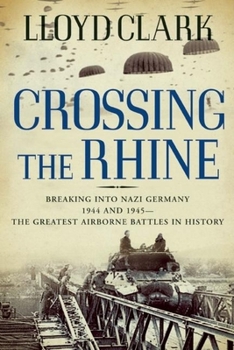 Hardcover Crossing the Rhine: Breaking Into Nazi Germany 1944 and 1945--The Greatest Airborne Battles in History Book