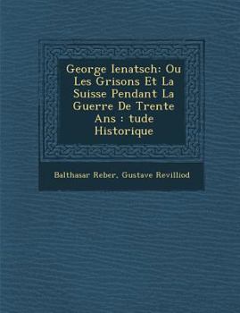 Paperback George Ienatsch: Ou Les Grisons Et La Suisse Pendant La Guerre de Trente ANS: Tude Historique [French] Book