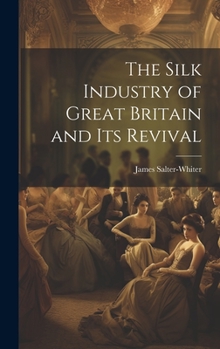 Hardcover The Silk Industry of Great Britain and Its Revival Book