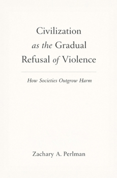 Civilization as the Gradual Refusal of Violence: How Societies Outgrow Harm