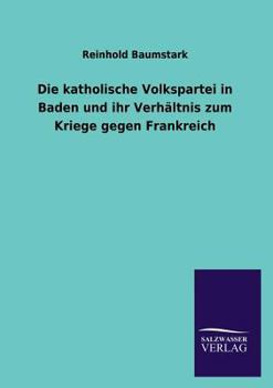 Paperback Die Katholische Volkspartei in Baden Und Ihr Verhaltnis Zum Kriege Gegen Frankreich [German] Book