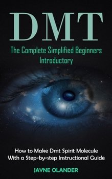 Paperback Dmt: The Complete Simplified Beginners Introductory (How to Make Dmt Spirit Molecule With a Step-by-step Instructional Guide) Book