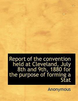 Paperback Report of the Convention Held at Cleveland, July 8th and 9th, 1880 for the Purpose of Forming a Stat [Large Print] Book