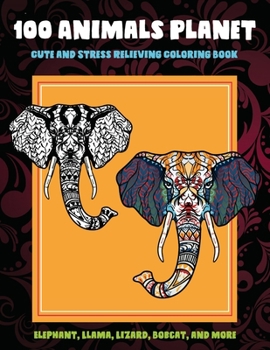 Paperback 100 Animals Planet - Cute and Stress Relieving Coloring Book - Elephant, Llama, Lizard, Bobcat, and more Book
